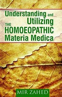 Understanding and Utilizing the Homoeopathic Materia Medica By MIR ZAHED